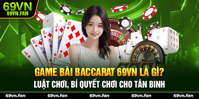 Game Bài Baccarat 69VN Là Gì? Luật Chơi, Bí Quyết Chơi Cho Tân Binh